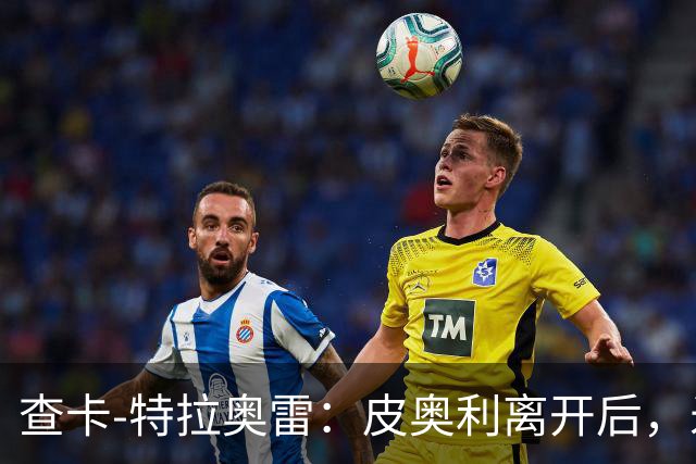 查卡-特拉奥雷：皮奥利离开后，米兰出现的问题原因不在球员